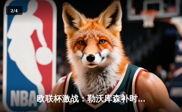 欧联杯激战：勒沃库森补时绝平延续不败神话，总比分4-2晋级决赛 - 2