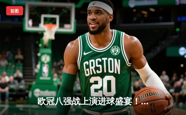 欧冠八强战上演进球盛宴！曼城4-3力克皇马，哈兰德双响丁丁传射