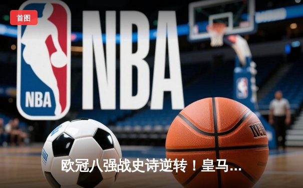 欧冠八强战史诗逆转！皇马加时3-1力克曼城，本泽马戴帽封神