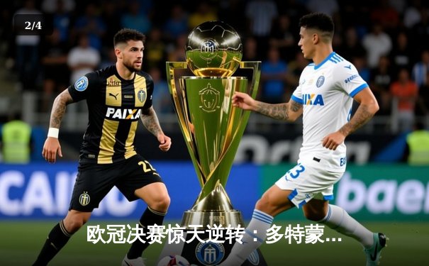 欧冠决赛惊天逆转：多特蒙德2-1力克皇马，哈兰德双响锁定胜局 - 2